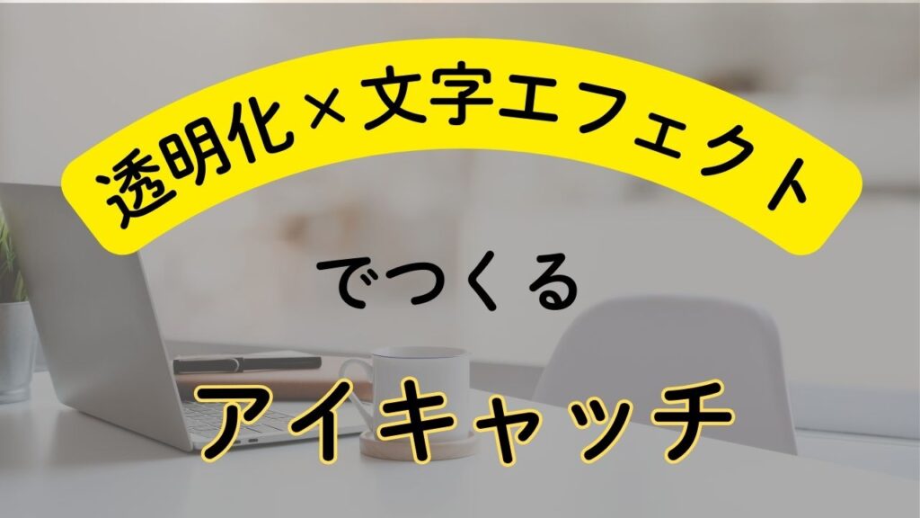 透明化×文字エフェクトでつくるアイキャッチというタイトルのアイキャッチ画像