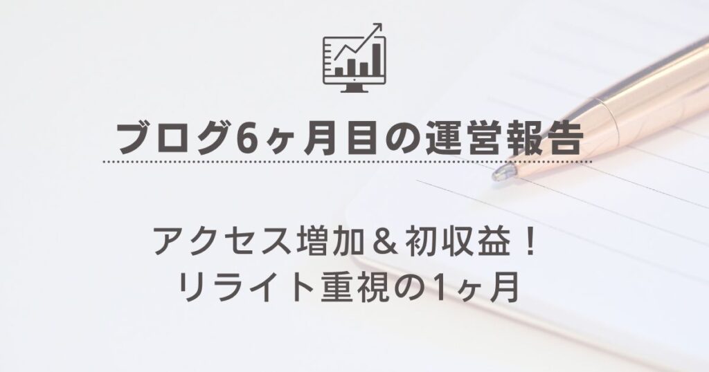 【ブログ6ヶ月目の運営報告】アクセス増加＆初収益！リライト重視の1ヶ月の記事のアイキャッチ画像