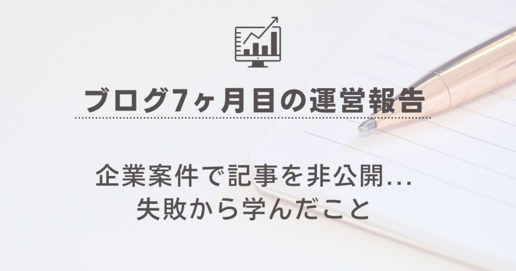 【ブログ7ヶ月目の運営報告】企業案件で記事を非公開に…失敗から学んだことの記事のアイキャッチ画像