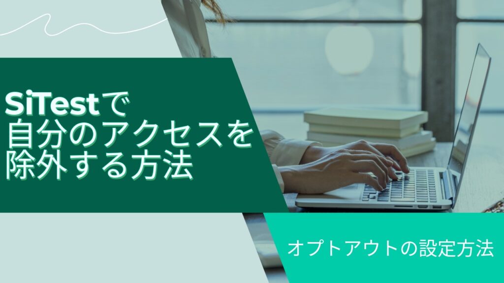 【初心者向け】SiTestで自分のアクセスを除外する方法｜オプトアウトの設定方法の記事のアイキャッチ画像