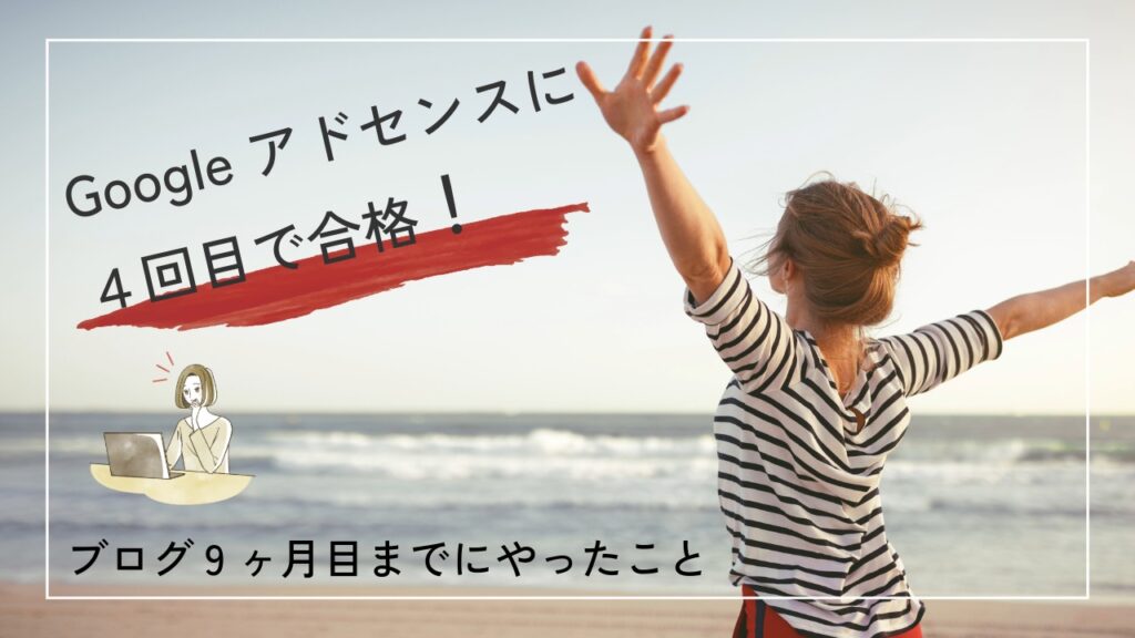 Googleアドセンスに4回目で合格!ブログ9ヶ月目までにやったことの記事のアイキャッチ画像